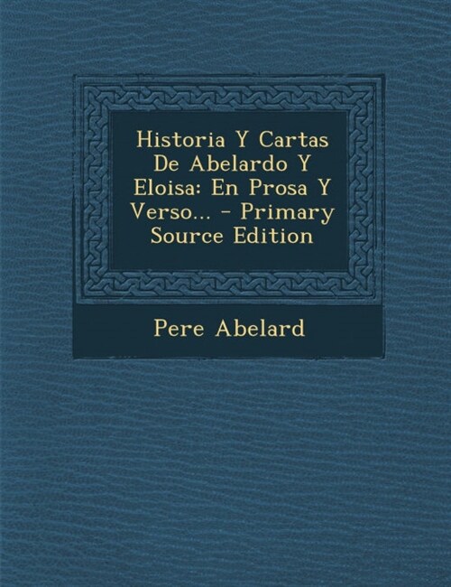 Historia Y Cartas De Abelardo Y Eloisa: En Prosa Y Verso... (Paperback)