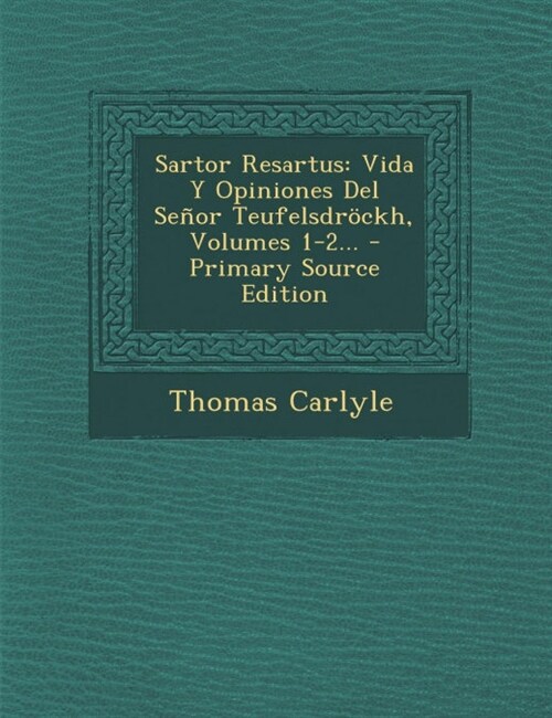 Sartor Resartus: Vida Y Opiniones Del Se?r Teufelsdr?kh, Volumes 1-2... (Paperback)