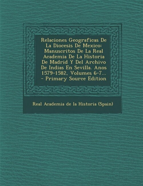 Relaciones Geograficas de La Diocesis de Mexico: Manuscritos de La Real Academia de La Historia de Madrid y del Archivo de Indias En Sevilla. Anos 157 (Paperback)