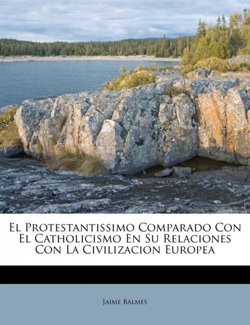 El Protestantissimo Comparado Con El Catholicismo En Su Relaciones Con La Civilizacion Europea (Paperback)