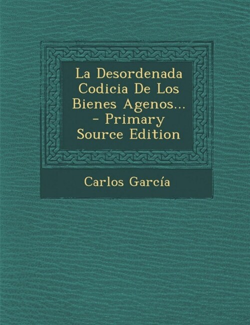 La Desordenada Codicia de Los Bienes Agenos... - Primary Source Edition (Paperback)