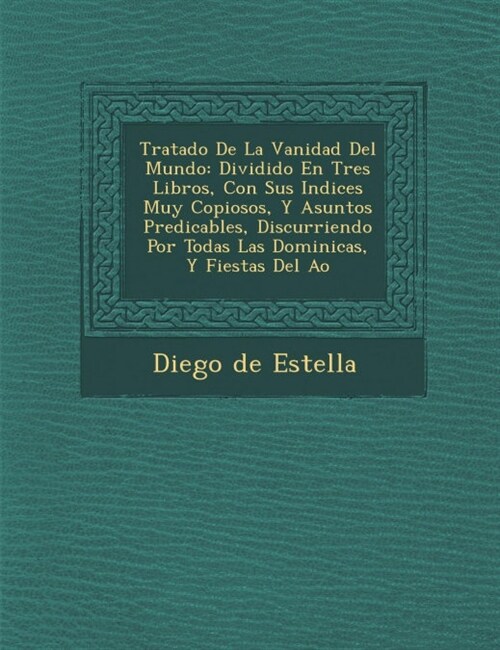 Tratado De La Vanidad Del Mundo: Dividido En Tres Libros, Con Sus Indices Muy Copiosos, Y Asuntos Predicables, Discurriendo Por Todas Las Dominicas, Y (Paperback)