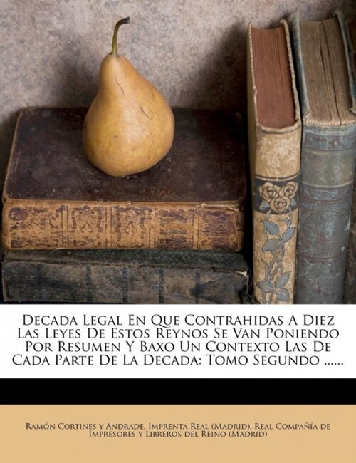 Decada Legal En Que Contrahidas A Diez Las Leyes De Estos Reynos Se Van Poniendo Por Resumen Y Baxo Un Contexto Las De Cada Parte De La Decada: Tomo S (Paperback)