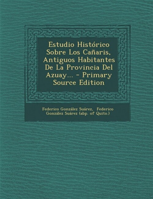 Estudio Historico Sobre Los Canaris, Antiguos Habitantes de La Provincia del Azuay... - Primary Source Edition (Paperback)