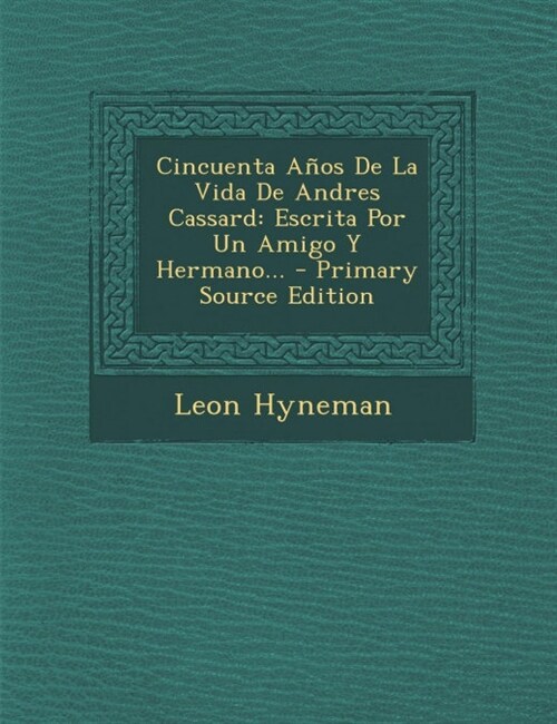 Cincuenta A?s De La Vida De Andres Cassard: Escrita Por Un Amigo Y Hermano... (Paperback)