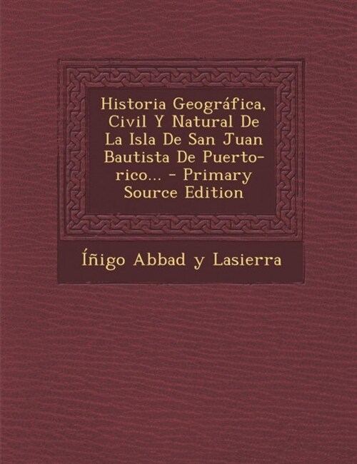 Historia Geogr?ica, Civil Y Natural De La Isla De San Juan Bautista De Puerto-rico... (Paperback)