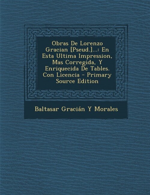 Obras De Lorenzo Gracian [Pseud.]...: En Esta Ultima Impression, Mas Corregida, Y Enriquecida De Tables. Con Licencia - Primary Source Edition (Paperback)