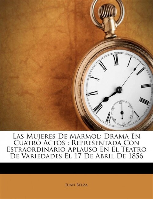 Las Mujeres De Marmol: Drama En Cuatro Actos: Representada Con Estraordinario Aplauso En El Teatro De Variedades El 17 De Abril De 1856 (Paperback)