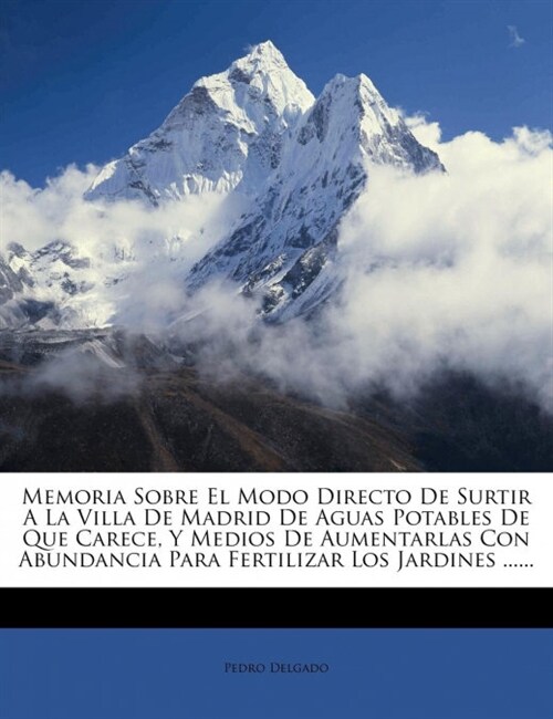 Memoria Sobre El Modo Directo De Surtir A La Villa De Madrid De Aguas Potables De Que Carece, Y Medios De Aumentarlas Con Abundancia Para Fertilizar L (Paperback)