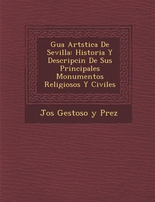 Gu a Art Stica de Sevilla: Historia y Descripci N de Sus Principales Monumentos Religiosos y Civiles (Paperback)