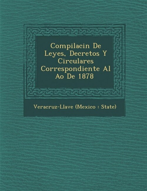 Compilaci N de Leyes, Decretos y Circulares Correspondiente Al A O de 1878 [-1888] (Paperback)