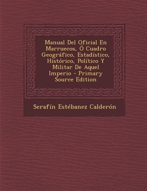 Manual Del Oficial En Marruecos, ?Cuadro Geogr?ico, Estad?tico, Hist?ico, Pol?ico Y Militar De Aquel Imperio (Paperback)
