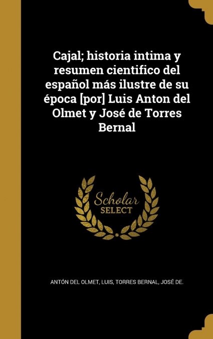 Cajal; historia intima y resumen cientifico del espa?l m? ilustre de su ?oca [por] Luis Anton del Olmet y Jos?de Torres Bernal (Hardcover)