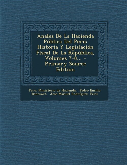 Anales De La Hacienda P?lica Del Peru: Historia Y Legislaci? Fiscal De La Rep?lica, Volumes 7-8... (Paperback)