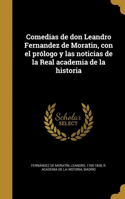 Comedias de don Leandro Fernandez de Moratin, con el pr?ogo y las noticias de la Real academia de la historia (Hardcover)