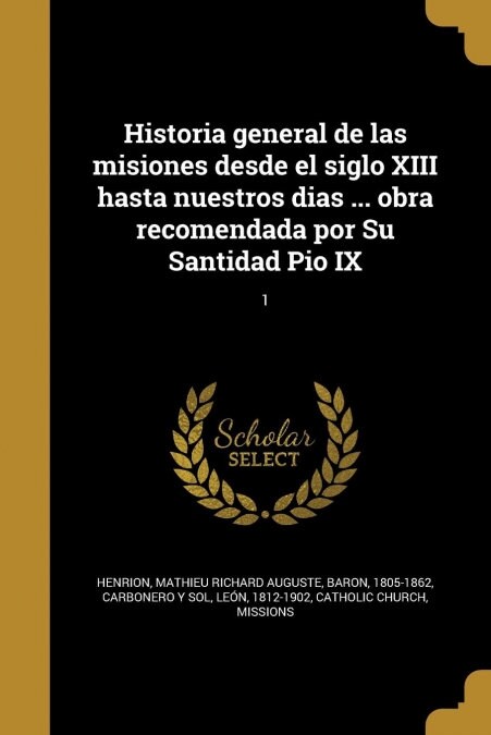 Historia general de las misiones desde el siglo XIII hasta nuestros dias ... obra recomendada por Su Santidad Pio IX; 1 (Paperback)