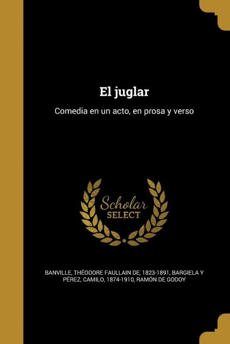 El juglar: Comedia en un acto, en prosa y verso (Paperback)