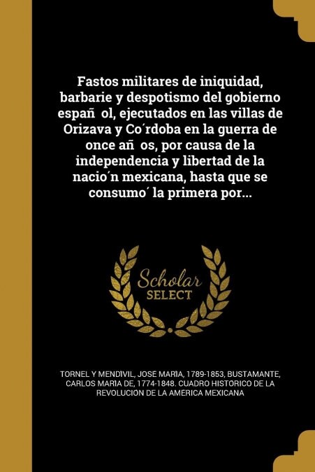 Fastos militares de iniquidad, barbarie y despotismo del gobierno español, ejecutados en las villas de Orizava y Córdoba en la guerra de o (Paperback)