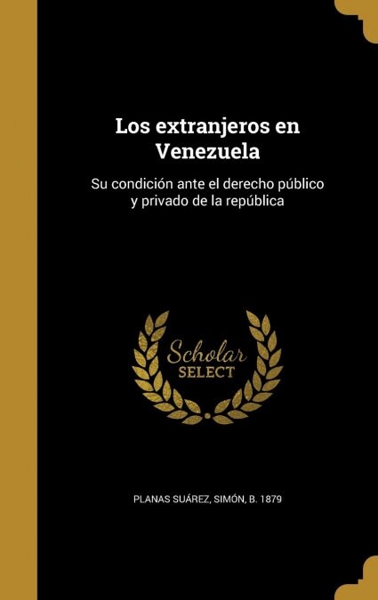 Los extranjeros en Venezuela: Su condici? ante el derecho p?lico y privado de la rep?lica (Hardcover)