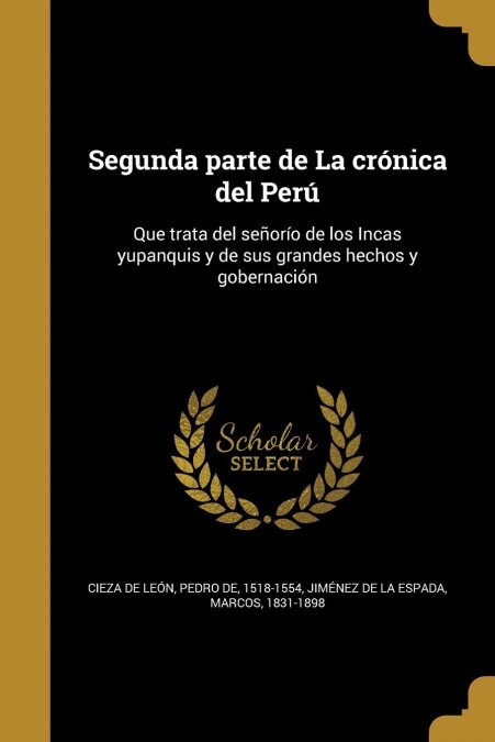 Segunda parte de La cr?ica del Per? Que trata del se?r? de los Incas yupanquis y de sus grandes hechos y gobernaci? (Paperback)