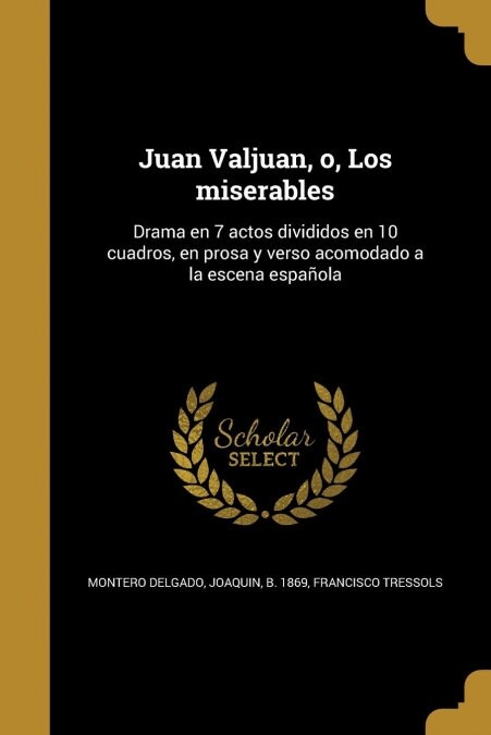 Juan Valjuan, o, Los miserables: Drama en 7 actos divididos en 10 cuadros, en prosa y verso acomodado a la escena espa?la (Paperback)