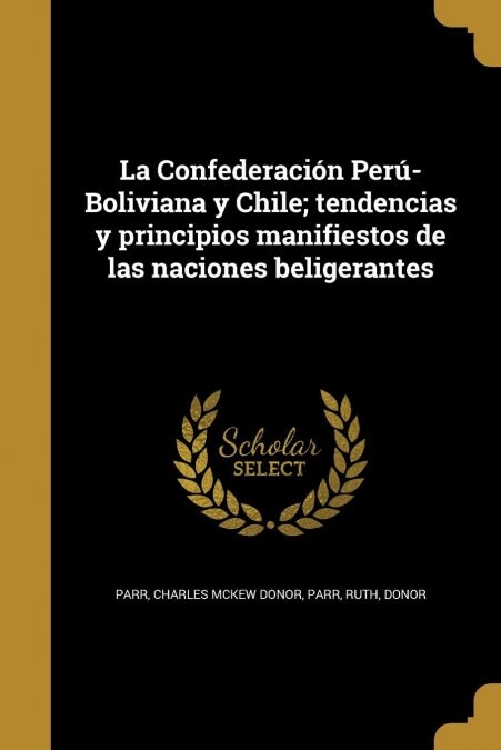 La Confederaci? Per?Boliviana y Chile; tendencias y principios manifiestos de las naciones beligerantes (Paperback)