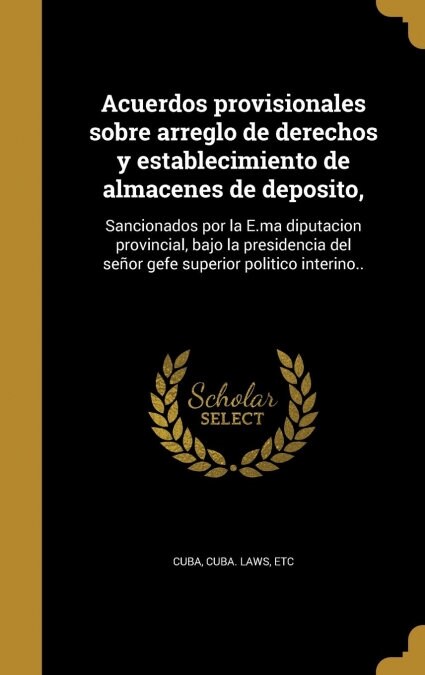 Acuerdos provisionales sobre arreglo de derechos y establecimiento de almacenes de deposito,: Sancionados por la E.ma diputacion provincial, bajo la p (Hardcover)