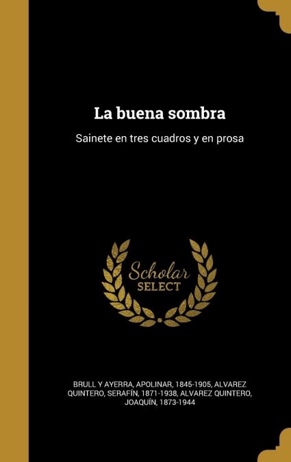 La buena sombra: Sainete en tres cuadros y en prosa (Hardcover)