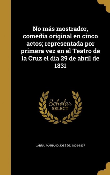 No m? mostrador, comedia original en cinco actos; representada por primera vez en el Teatro de la Cruz el dia 29 de abril de 1831 (Hardcover)