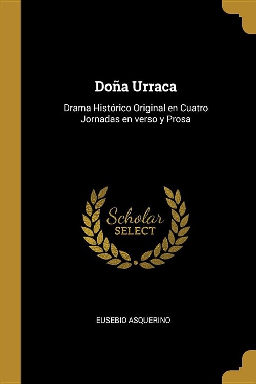 Do? Urraca: Drama Hist?ico Original en Cuatro Jornadas en verso y Prosa (Paperback)