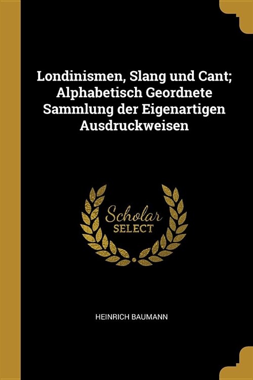 Londinismen, Slang Und Cant; Alphabetisch Geordnete Sammlung Der Eigenartigen Ausdruckweisen (Paperback)