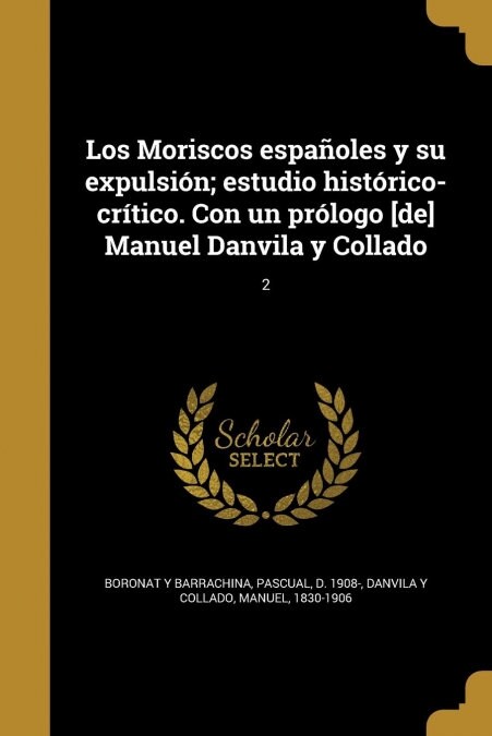 Los Moriscos espa?les y su expulsi?; estudio hist?ico-cr?ico. Con un pr?ogo [de] Manuel Danvila y Collado; 2 (Paperback)