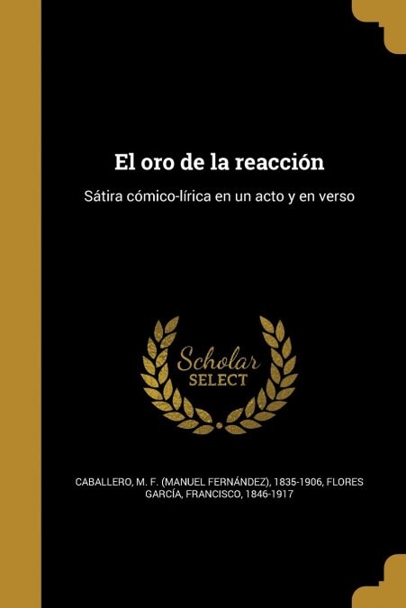 El oro de la reacci?: S?ira c?ico-l?ica en un acto y en verso (Paperback)