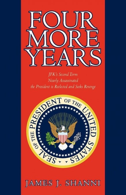 Four More Years: Nearly Assassinated the President Is Reelected and Seeks Revenge (Paperback)