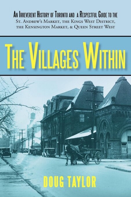 The Villages Within: An Irreverent History of Toronto and a Respectful Guide to the St. Andrews Market, the Kings West District, the Kensi (Paperback)