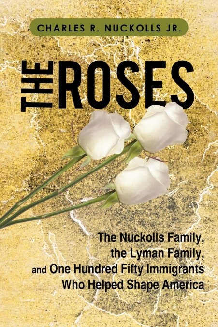 The Roses: The Nuckolls Family, the Lyman Family, and One Hundred Fifty Immigrants Who Helped Shape America (Paperback)