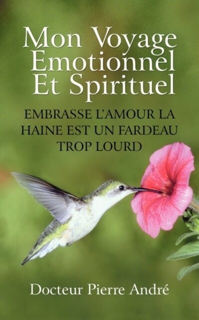 Mon Voyage Motionnel Et Spirituel: Embrasse LAmour La Haine Est Un Fardeau Trop Lourd (Paperback)