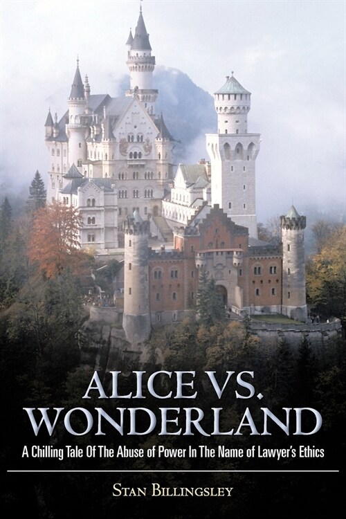 Alice vs. Wonderland: A Chilling Tale of the Abuse of Power in the Name of Lawyers Ethics (Paperback)