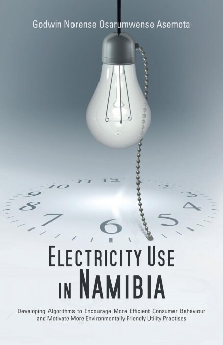 Electricity Use in Namibia: Developing Algorithms to Encourage More Efficient Consumer Behaviour and Motivate More Environmentally Friendly Utilit (Paperback)