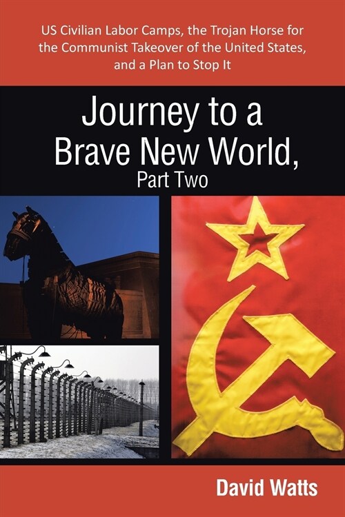 Journey to a Brave New World, Part Two: Us Civilian Labor Camps, the Trojan Horse for the Communist Takeover of the United States, and a Plan to Stop (Paperback)