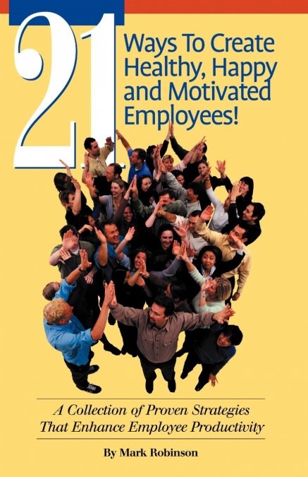 21 Ways to Create Healthy, Happy and Motivated Employee!: A Collection of Proven Strategies That Enhance Employee Productivity (Paperback)