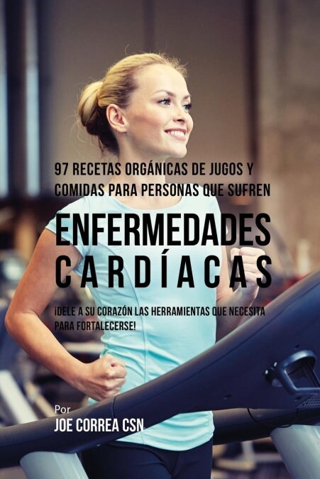 97 Recetas Org?icas de Jugos y Comidas Para Personas Que Sufren Enfermedades Card?cas: 좩ele A Su Coraz? Las Herramientas Que Necesita Para Fortale (Paperback)