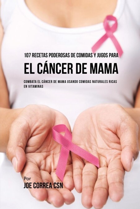 107 Recetas Poderosas de Comidas y Jugos Para El C?cer de Mama: Combata El C?cer de Mama Usando Comidas Naturales Ricas En Vitaminas (Paperback)