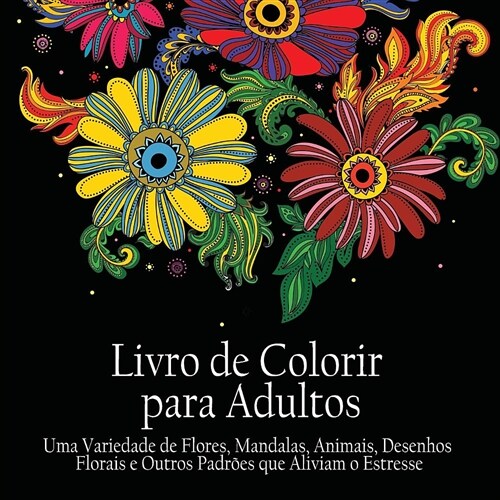 Livro de Colorir para Adultos: Uma variedade de flores, mandalas, animais, desenhos florais e outros padr?s que aliviam o estresse (Portuguese Editi (Paperback)