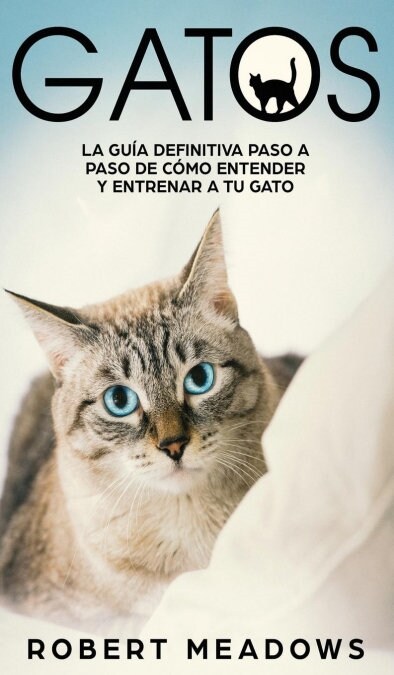 Gatos: La Gu? Definitiva Paso a Paso de C?o Entender y Entrenar a tu Gato (Hardcover)