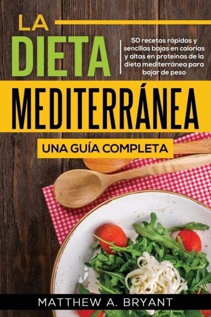 La dieta mediterr?ea: una gu? completa: 50 recetas r?idas y sencillas bajas en calor?s y altas en prote?as de la dieta mediterr?ea para (Paperback)