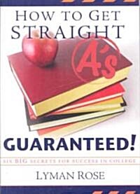 How to Get Straight As Guaranteed!: Six Secrets to Success in College (Paperback)