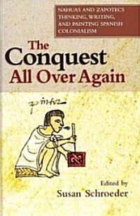 The Conquest All Over Again : Nahuas and Zapotecs Thinking, Writing, and Painting Spanish Colonialism (Hardcover)