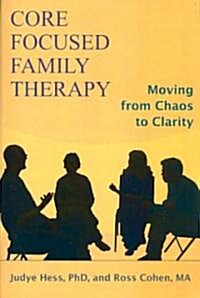 Core Focused Family Therapy: Moving from Chaos to Clarity (Paperback)