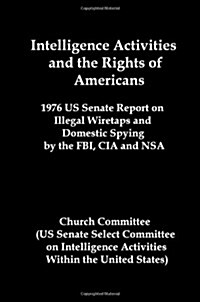 Intelligence Activities and the Rights of Americans: 1976 Us Senate Report on Illegal Wiretaps and Domestic Spying by the FBI, CIA and Nsa (Paperback, Revised)